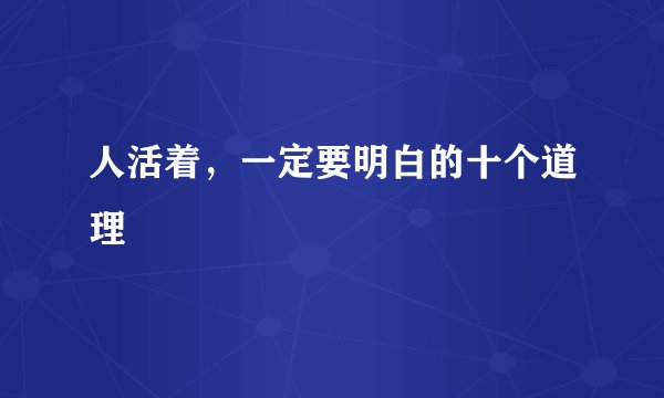 人活着，一定要明白的十个道理