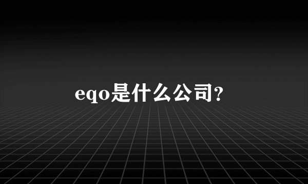 eqo是什么公司？