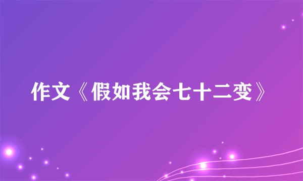 作文《假如我会七十二变》