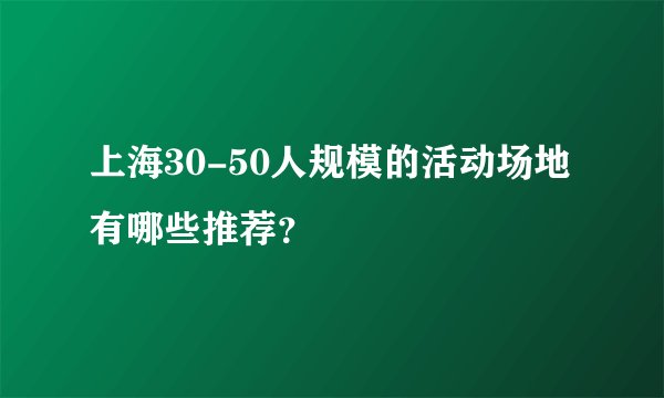 上海30-50人规模的活动场地有哪些推荐？