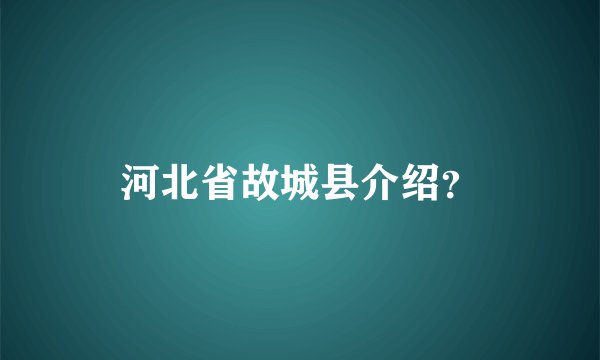 河北省故城县介绍？