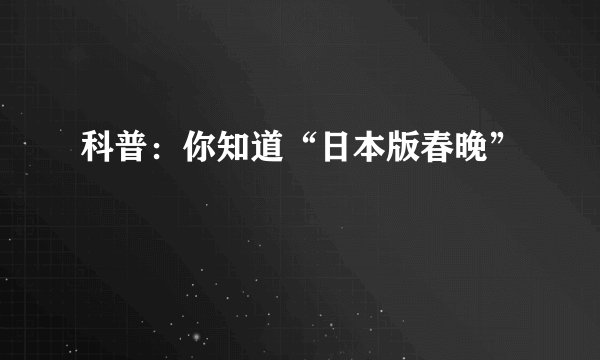 科普：你知道“日本版春晚”