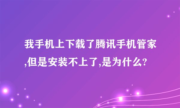 我手机上下载了腾讯手机管家,但是安装不上了,是为什么?