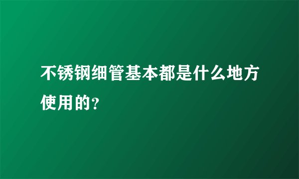 不锈钢细管基本都是什么地方使用的？