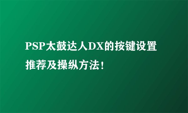 PSP太鼓达人DX的按键设置推荐及操纵方法！