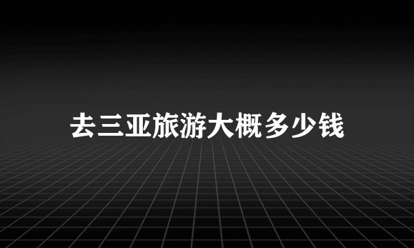 去三亚旅游大概多少钱