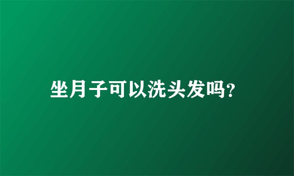 坐月子可以洗头发吗？