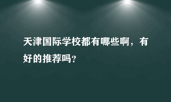 天津国际学校都有哪些啊，有好的推荐吗？