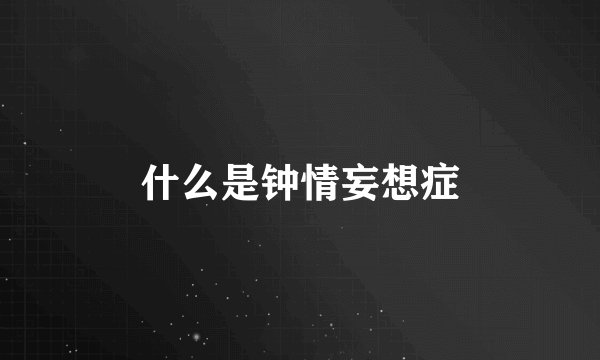 什么是钟情妄想症