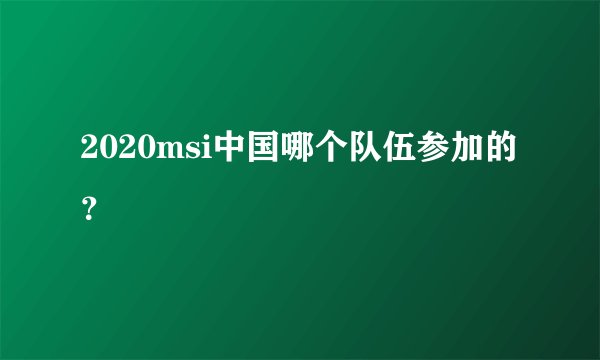 2020msi中国哪个队伍参加的？