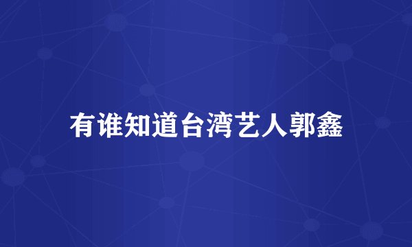 有谁知道台湾艺人郭鑫