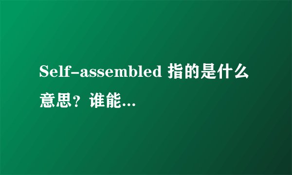 Self-assembled 指的是什么意思？谁能详细的解释一下