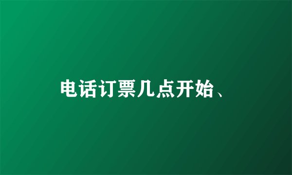 电话订票几点开始、