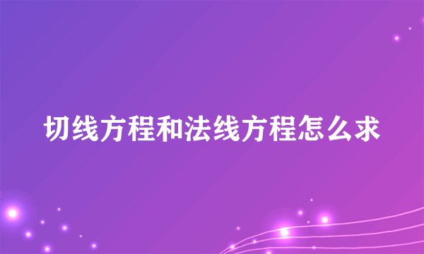 切线方程和法线方程怎么求
