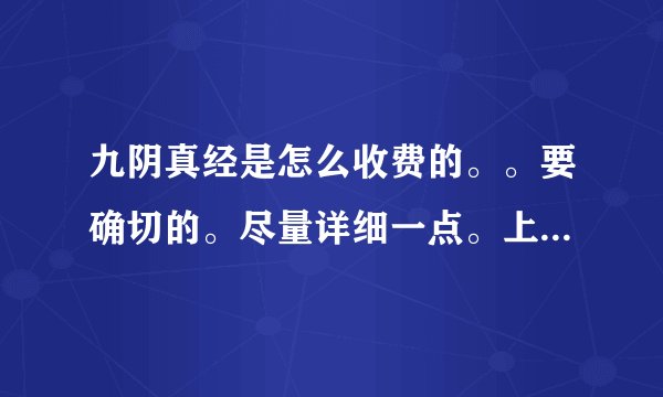九阴真经是怎么收费的。。要确切的。尽量详细一点。上班族点卡月卡的消费不起。
