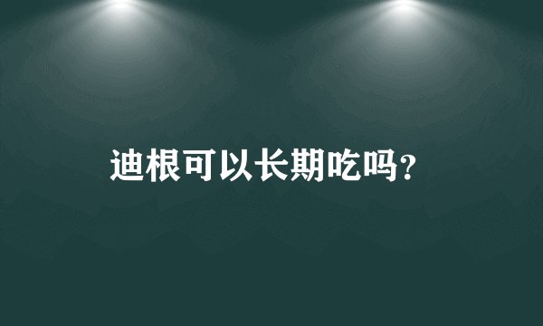 迪根可以长期吃吗？