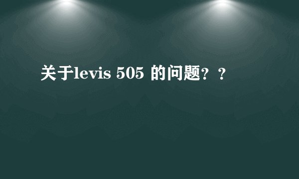 关于levis 505 的问题？？