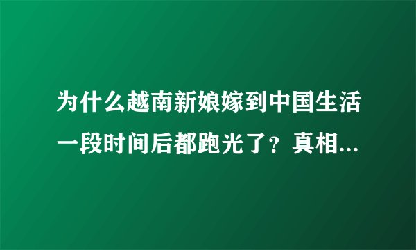 为什么越南新娘嫁到中国生活一段时间后都跑光了？真相惹人心疼