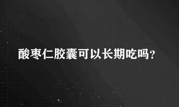 酸枣仁胶囊可以长期吃吗？
