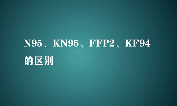 N95、KN95、FFP2、KF94的区别