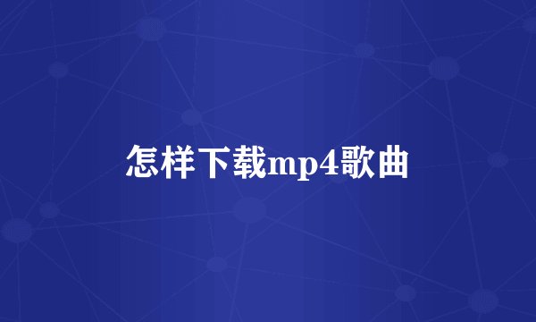 怎样下载mp4歌曲