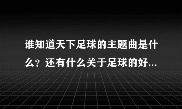谁知道天下足球的主题曲是什么？还有什么关于足球的好的歌曲吗？推荐一下
