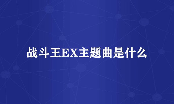 战斗王EX主题曲是什么