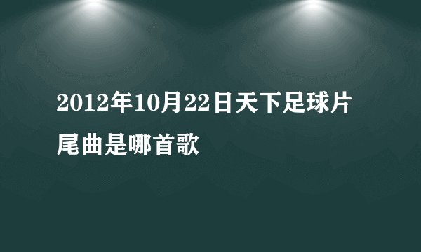 2012年10月22日天下足球片尾曲是哪首歌