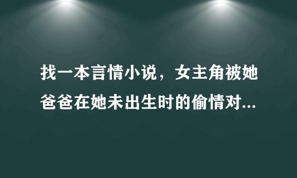 找一本言情小说，女主角被她爸爸在她未出生时的偷情对象诅咒肥胖，除非找到真心爱她的人才会变正常。