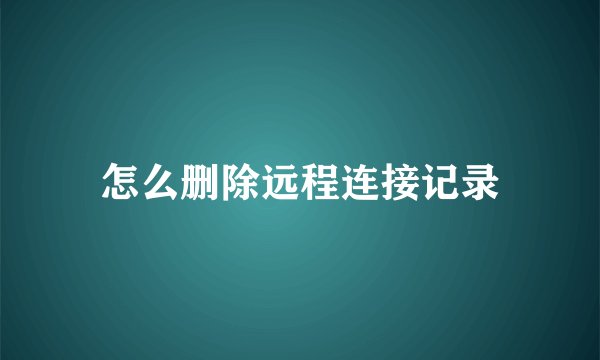 怎么删除远程连接记录