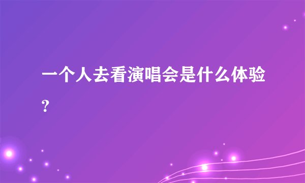 一个人去看演唱会是什么体验？
