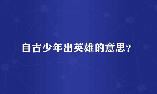 自古少年出英雄的意思？