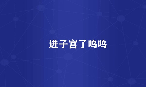 肏进子宫了呜呜