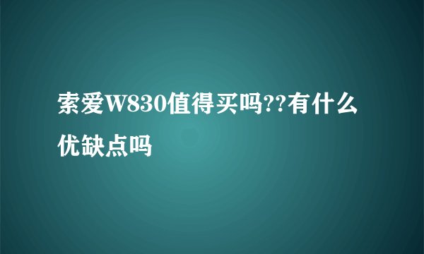 索爱W830值得买吗??有什么优缺点吗
