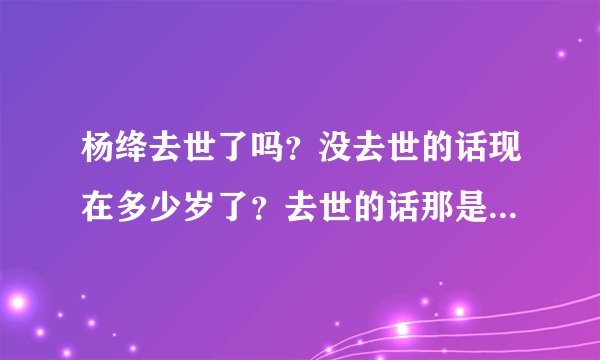 杨绛去世了吗？没去世的话现在多少岁了？去世的话那是什么时候去世的