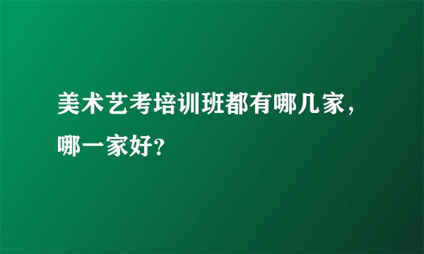美术艺考培训班都有哪几家，哪一家好？