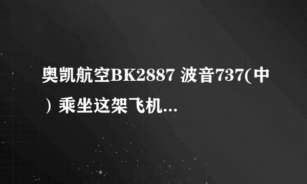 奥凯航空BK2887 波音737(中）乘坐这架飞机怎么样啊？我说的是安全系数！