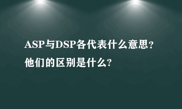ASP与DSP各代表什么意思？他们的区别是什么?