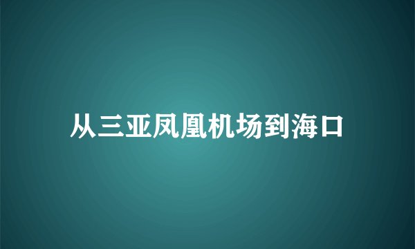 从三亚凤凰机场到海口