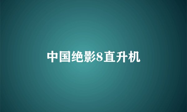 中国绝影8直升机