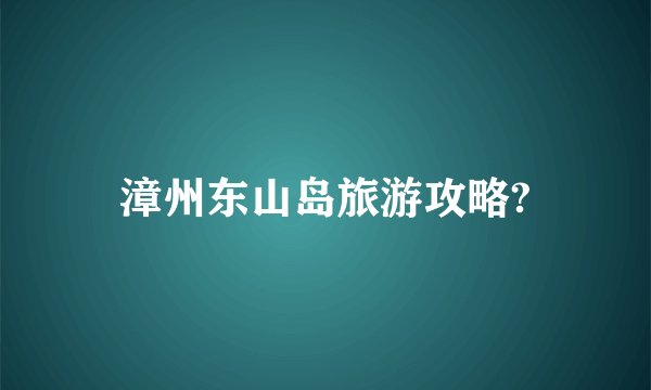 漳州东山岛旅游攻略?