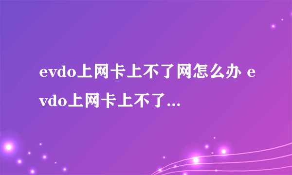 evdo上网卡上不了网怎么办 evdo上网卡上不了网原因及解决