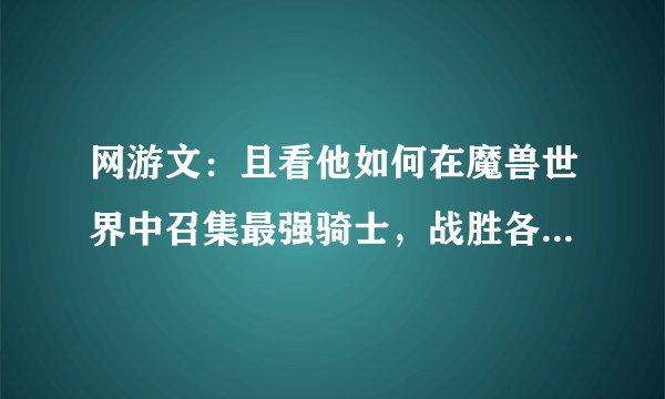网游文：且看他如何在魔兽世界中召集最强骑士，战胜各个团队副本