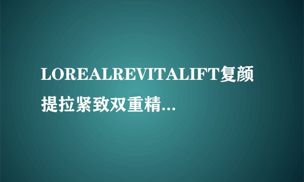 LOREALREVITALIFT复颜提拉紧致双重精华乳和复颜系列柔肤水多少钱一瓶