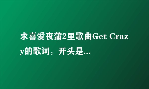 求喜爱夜蒲2里歌曲Get Crazy的歌词。开头是hey hey 的