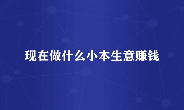 现在做什么小本生意赚钱