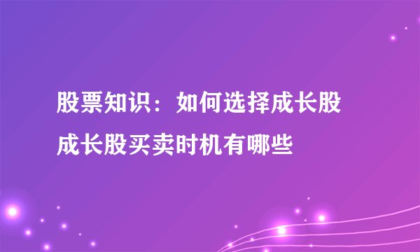 股票知识：如何选择成长股 成长股买卖时机有哪些