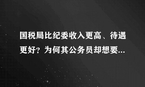 国税局比纪委收入更高、待遇更好？为何其公务员却想要调入纪委？
