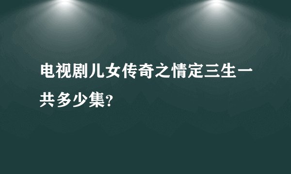 电视剧儿女传奇之情定三生一共多少集？