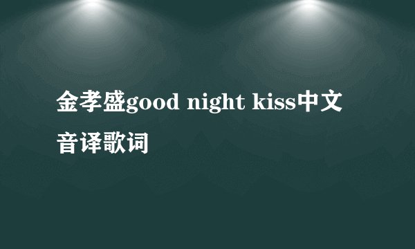 金孝盛good night kiss中文音译歌词